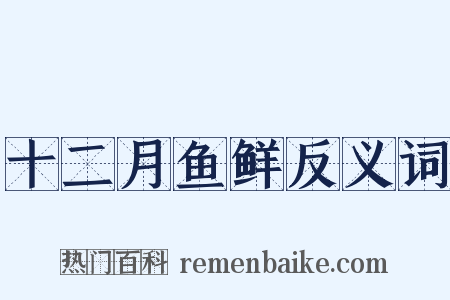 十二月鱼鲜反义词是什么意思的图片